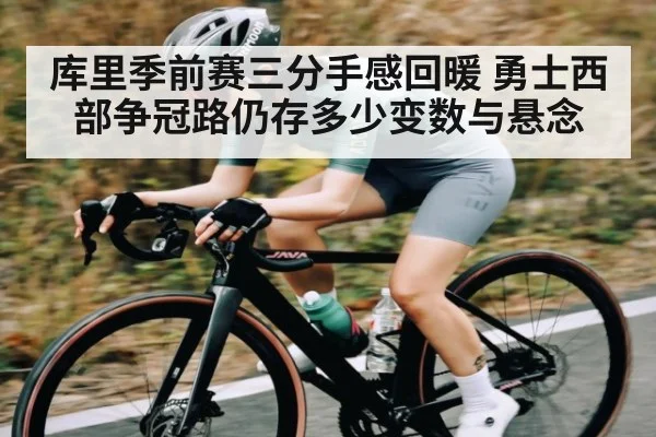 库里季前赛三分手感回暖 勇士西部争冠路仍存多少变数与悬念