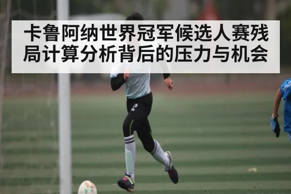 卡鲁阿纳世界冠军候选人赛残局计算分析背后的压力与机会