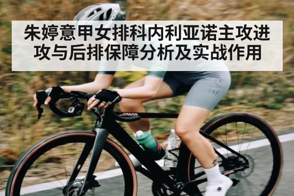 朱婷意甲女排科内利亚诺主攻进攻与后排保障分析及实战作用