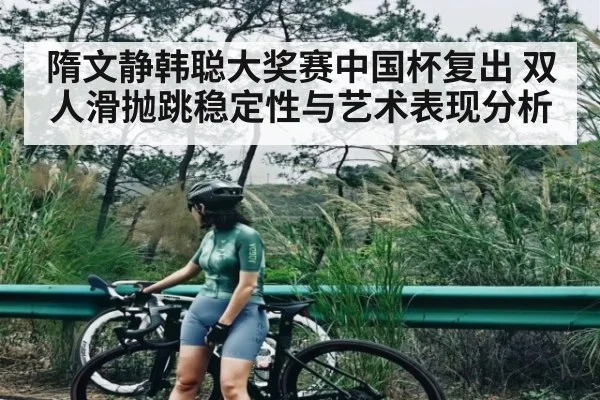 隋文静韩聪大奖赛中国杯复出 双人滑抛跳稳定性与艺术表现分析